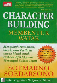 Character Building Membentuk Watak: Mengubah Pemikiran, Sikap, dan Perilaku, untuk membentuk Pribadi Efektif guna mencapai Sukses Sejati